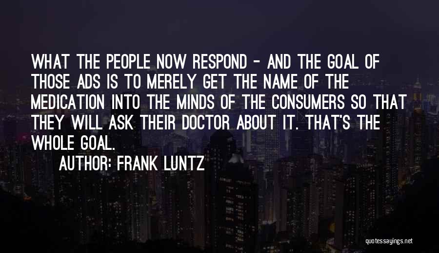 Frank Luntz Quotes: What The People Now Respond - And The Goal Of Those Ads Is To Merely Get The Name Of The