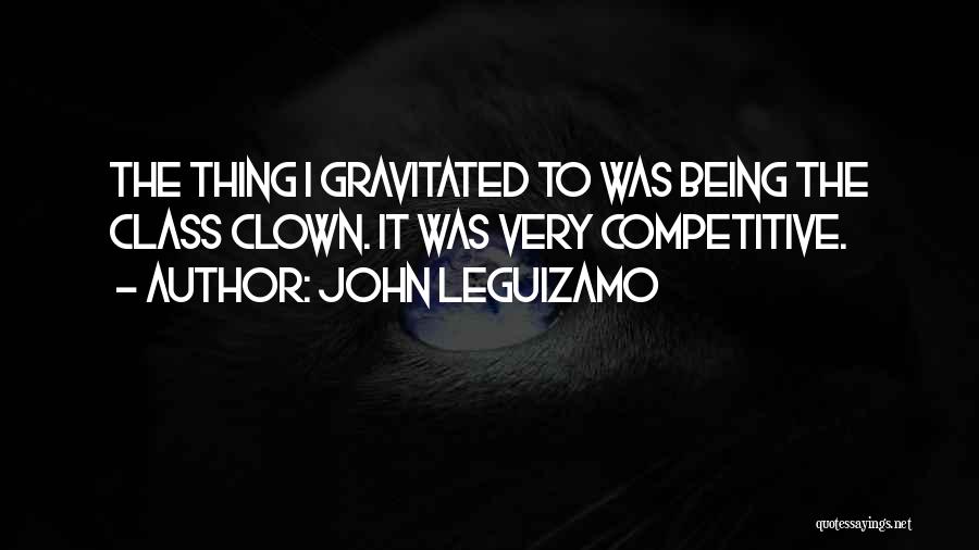 John Leguizamo Quotes: The Thing I Gravitated To Was Being The Class Clown. It Was Very Competitive.