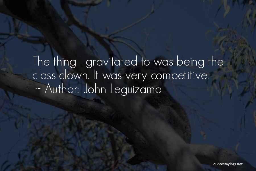 John Leguizamo Quotes: The Thing I Gravitated To Was Being The Class Clown. It Was Very Competitive.