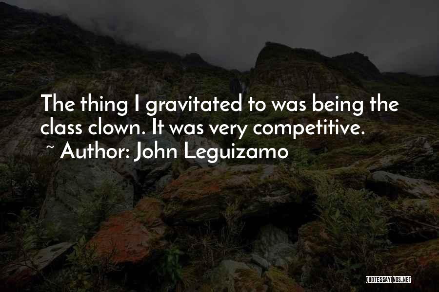 John Leguizamo Quotes: The Thing I Gravitated To Was Being The Class Clown. It Was Very Competitive.