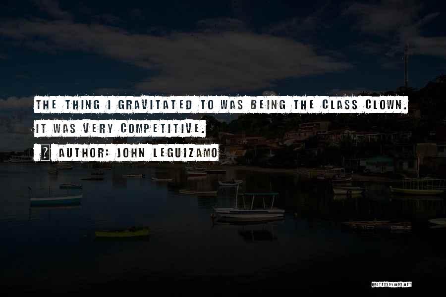 John Leguizamo Quotes: The Thing I Gravitated To Was Being The Class Clown. It Was Very Competitive.