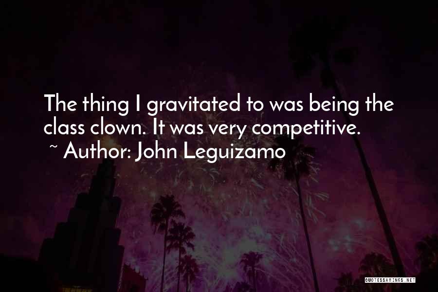 John Leguizamo Quotes: The Thing I Gravitated To Was Being The Class Clown. It Was Very Competitive.