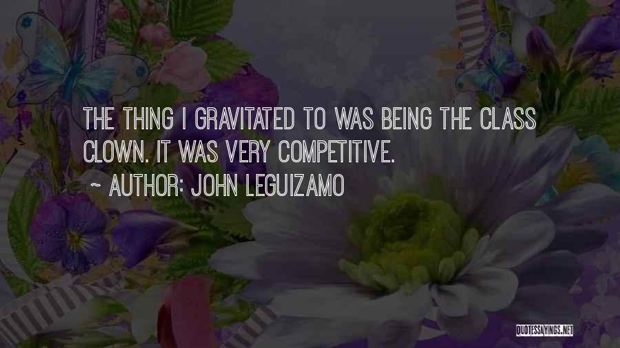 John Leguizamo Quotes: The Thing I Gravitated To Was Being The Class Clown. It Was Very Competitive.