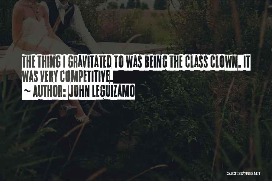 John Leguizamo Quotes: The Thing I Gravitated To Was Being The Class Clown. It Was Very Competitive.