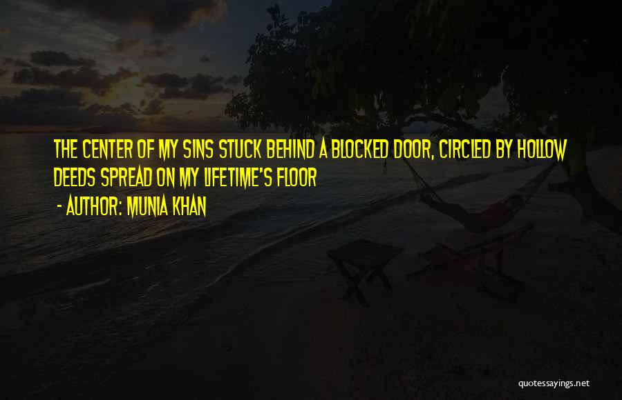 Munia Khan Quotes: The Center Of My Sins Stuck Behind A Blocked Door, Circled By Hollow Deeds Spread On My Lifetime's Floor