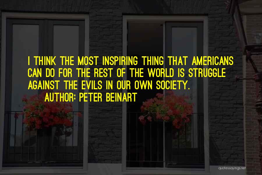 Peter Beinart Quotes: I Think The Most Inspiring Thing That Americans Can Do For The Rest Of The World Is Struggle Against The