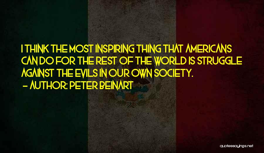 Peter Beinart Quotes: I Think The Most Inspiring Thing That Americans Can Do For The Rest Of The World Is Struggle Against The