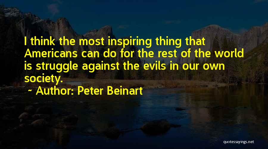 Peter Beinart Quotes: I Think The Most Inspiring Thing That Americans Can Do For The Rest Of The World Is Struggle Against The