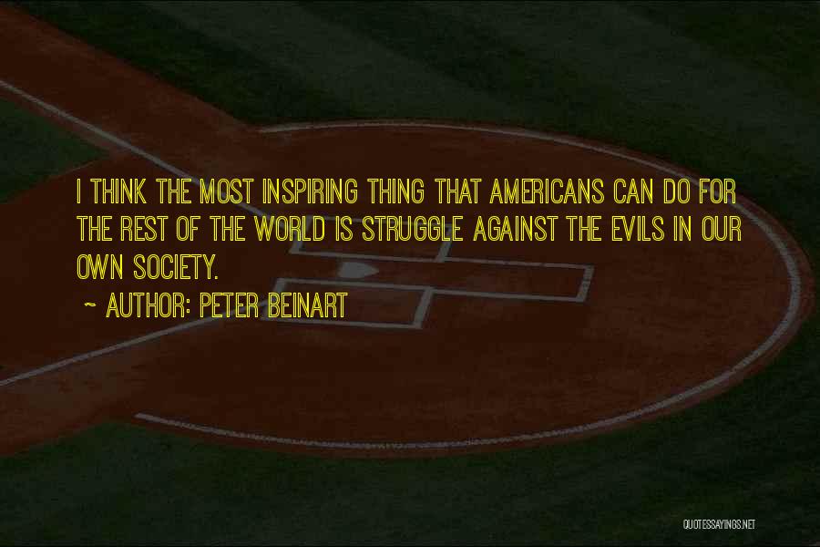 Peter Beinart Quotes: I Think The Most Inspiring Thing That Americans Can Do For The Rest Of The World Is Struggle Against The