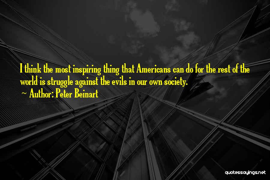 Peter Beinart Quotes: I Think The Most Inspiring Thing That Americans Can Do For The Rest Of The World Is Struggle Against The