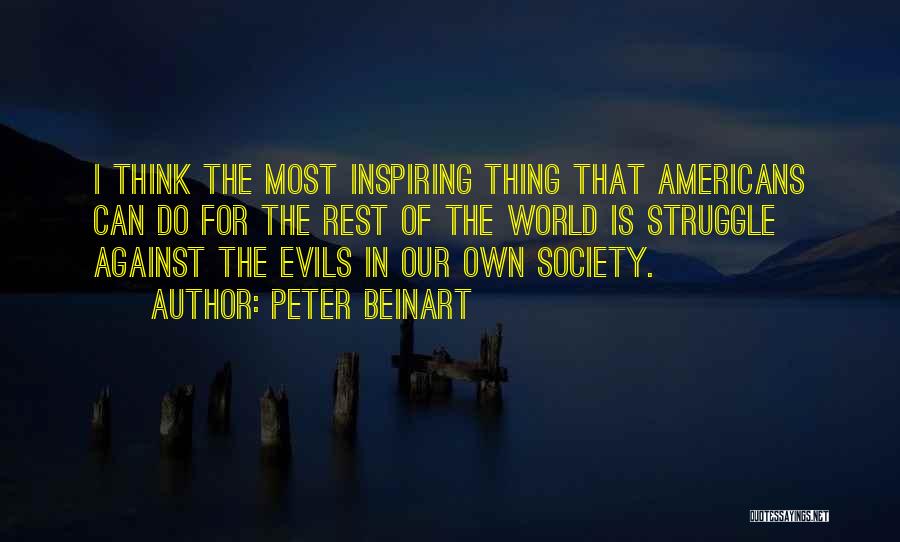 Peter Beinart Quotes: I Think The Most Inspiring Thing That Americans Can Do For The Rest Of The World Is Struggle Against The