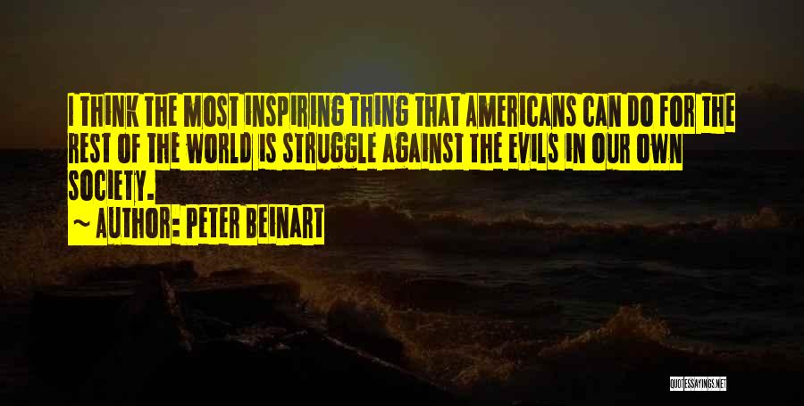 Peter Beinart Quotes: I Think The Most Inspiring Thing That Americans Can Do For The Rest Of The World Is Struggle Against The