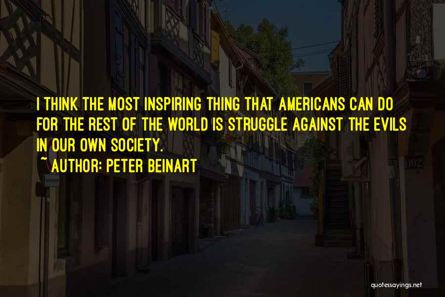 Peter Beinart Quotes: I Think The Most Inspiring Thing That Americans Can Do For The Rest Of The World Is Struggle Against The