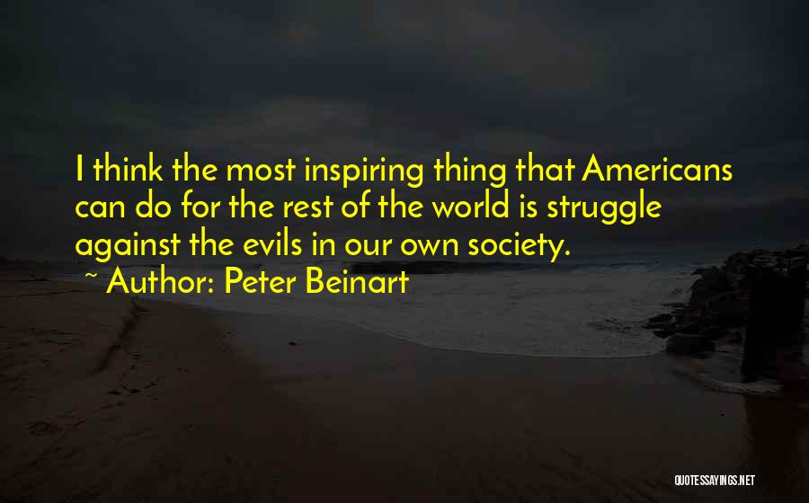 Peter Beinart Quotes: I Think The Most Inspiring Thing That Americans Can Do For The Rest Of The World Is Struggle Against The