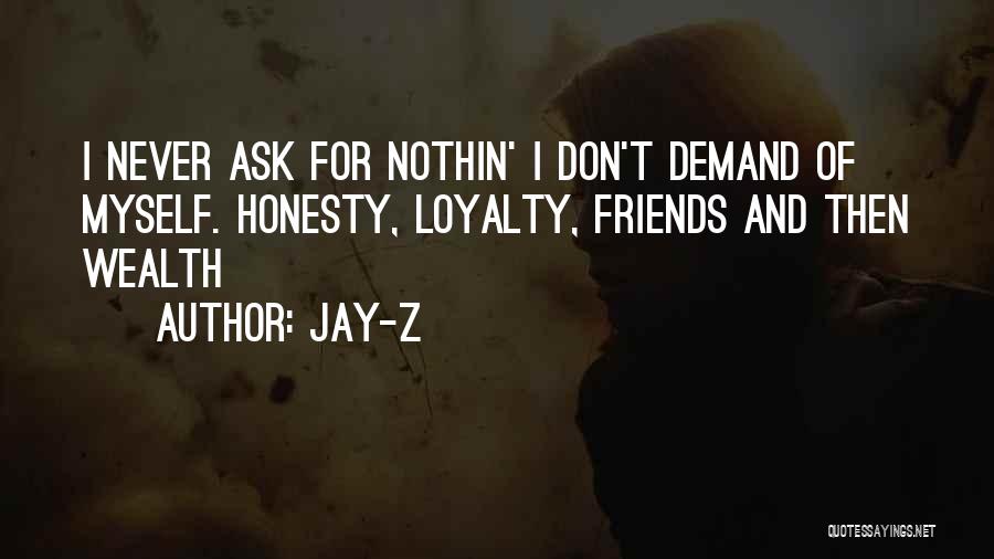Jay-Z Quotes: I Never Ask For Nothin' I Don't Demand Of Myself. Honesty, Loyalty, Friends And Then Wealth
