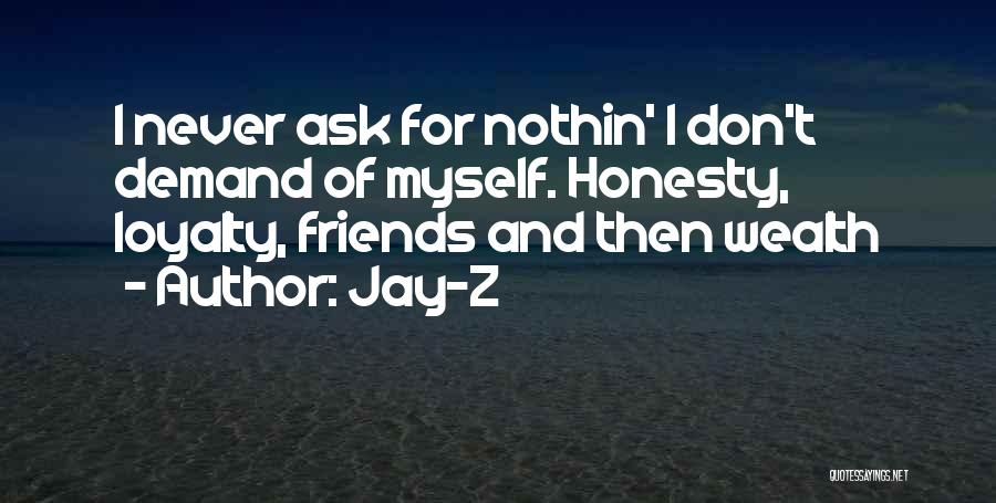 Jay-Z Quotes: I Never Ask For Nothin' I Don't Demand Of Myself. Honesty, Loyalty, Friends And Then Wealth