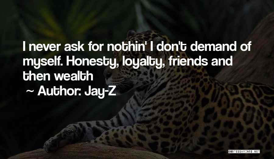 Jay-Z Quotes: I Never Ask For Nothin' I Don't Demand Of Myself. Honesty, Loyalty, Friends And Then Wealth