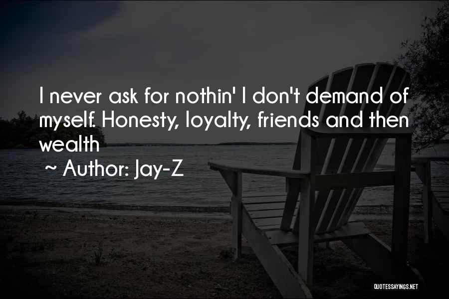 Jay-Z Quotes: I Never Ask For Nothin' I Don't Demand Of Myself. Honesty, Loyalty, Friends And Then Wealth
