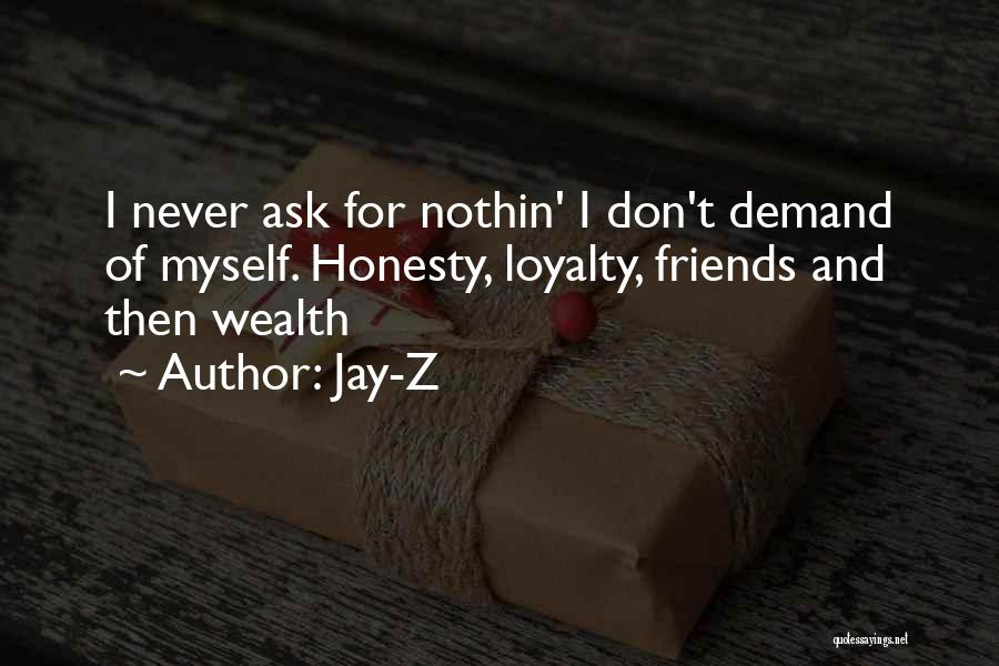Jay-Z Quotes: I Never Ask For Nothin' I Don't Demand Of Myself. Honesty, Loyalty, Friends And Then Wealth