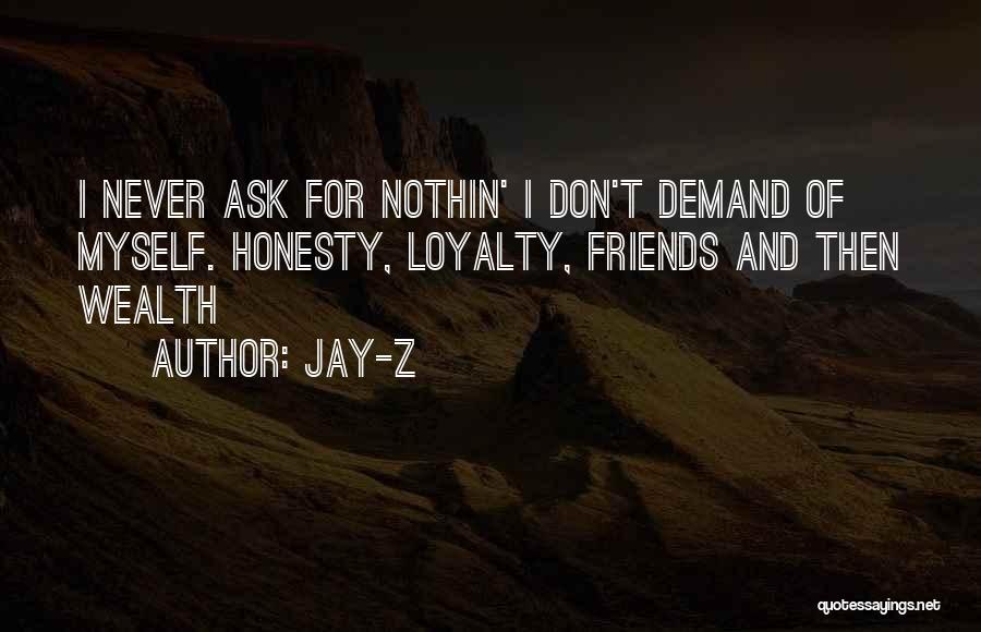 Jay-Z Quotes: I Never Ask For Nothin' I Don't Demand Of Myself. Honesty, Loyalty, Friends And Then Wealth