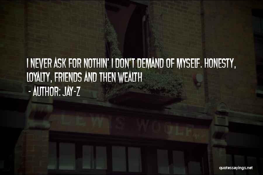 Jay-Z Quotes: I Never Ask For Nothin' I Don't Demand Of Myself. Honesty, Loyalty, Friends And Then Wealth