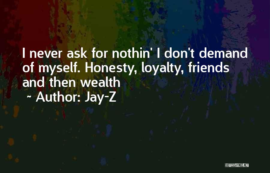 Jay-Z Quotes: I Never Ask For Nothin' I Don't Demand Of Myself. Honesty, Loyalty, Friends And Then Wealth
