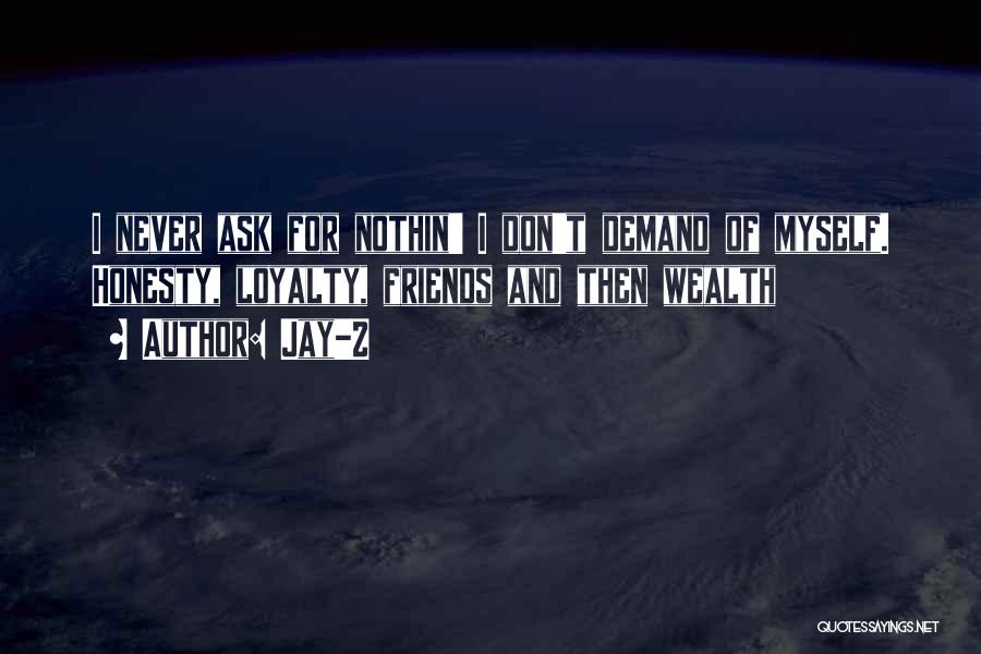 Jay-Z Quotes: I Never Ask For Nothin' I Don't Demand Of Myself. Honesty, Loyalty, Friends And Then Wealth