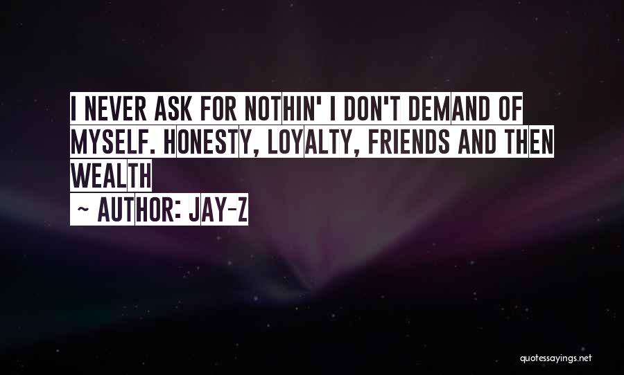 Jay-Z Quotes: I Never Ask For Nothin' I Don't Demand Of Myself. Honesty, Loyalty, Friends And Then Wealth