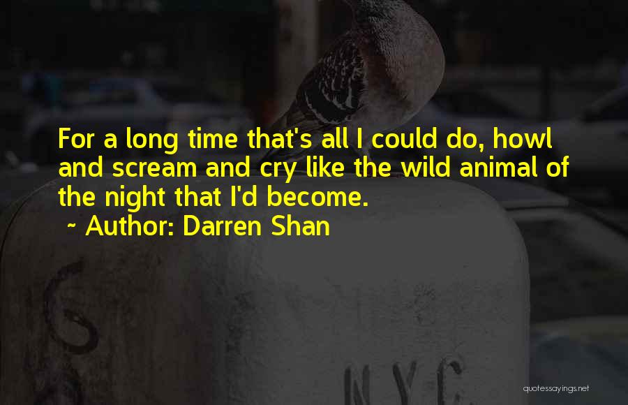 Darren Shan Quotes: For A Long Time That's All I Could Do, Howl And Scream And Cry Like The Wild Animal Of The