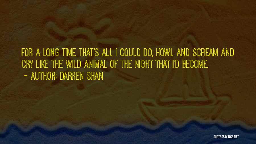 Darren Shan Quotes: For A Long Time That's All I Could Do, Howl And Scream And Cry Like The Wild Animal Of The