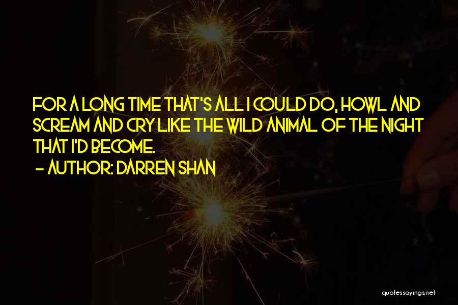 Darren Shan Quotes: For A Long Time That's All I Could Do, Howl And Scream And Cry Like The Wild Animal Of The