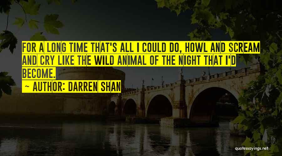 Darren Shan Quotes: For A Long Time That's All I Could Do, Howl And Scream And Cry Like The Wild Animal Of The