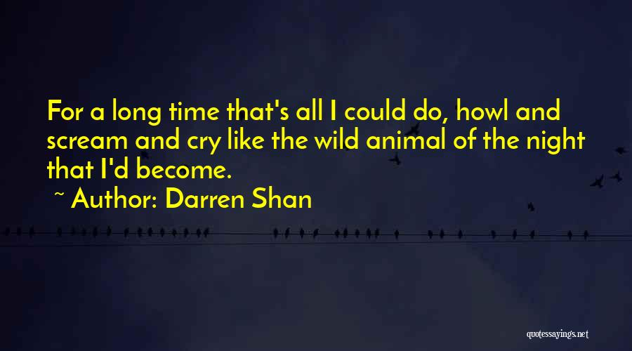 Darren Shan Quotes: For A Long Time That's All I Could Do, Howl And Scream And Cry Like The Wild Animal Of The