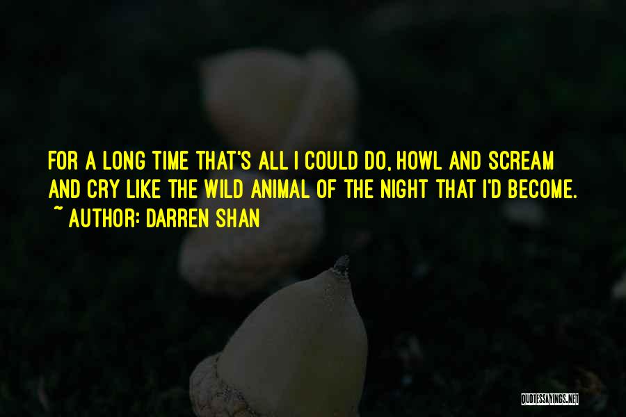 Darren Shan Quotes: For A Long Time That's All I Could Do, Howl And Scream And Cry Like The Wild Animal Of The