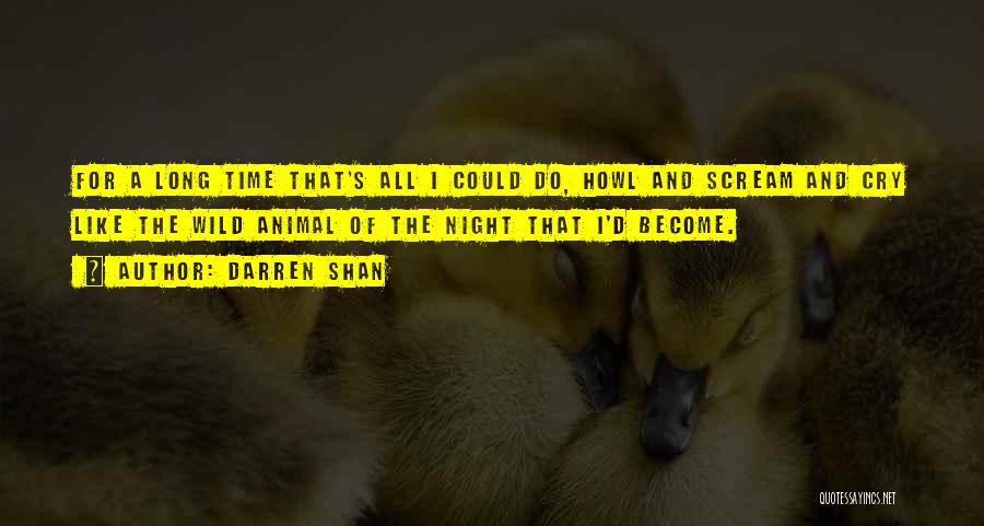 Darren Shan Quotes: For A Long Time That's All I Could Do, Howl And Scream And Cry Like The Wild Animal Of The