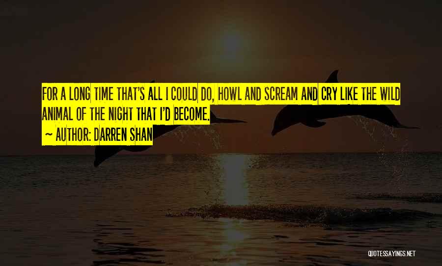 Darren Shan Quotes: For A Long Time That's All I Could Do, Howl And Scream And Cry Like The Wild Animal Of The