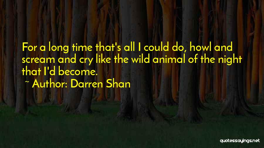 Darren Shan Quotes: For A Long Time That's All I Could Do, Howl And Scream And Cry Like The Wild Animal Of The