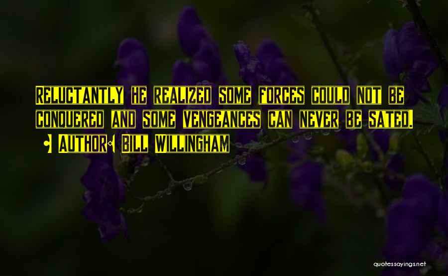 Bill Willingham Quotes: Reluctantly He Realized Some Forces Could Not Be Conquered And Some Vengeances Can Never Be Sated.