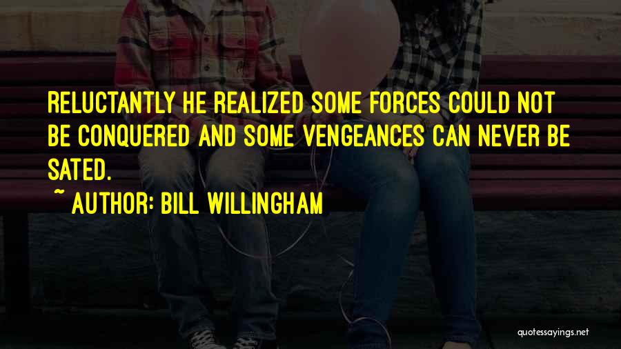 Bill Willingham Quotes: Reluctantly He Realized Some Forces Could Not Be Conquered And Some Vengeances Can Never Be Sated.