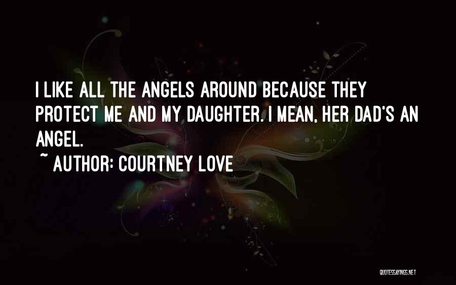 Courtney Love Quotes: I Like All The Angels Around Because They Protect Me And My Daughter. I Mean, Her Dad's An Angel.