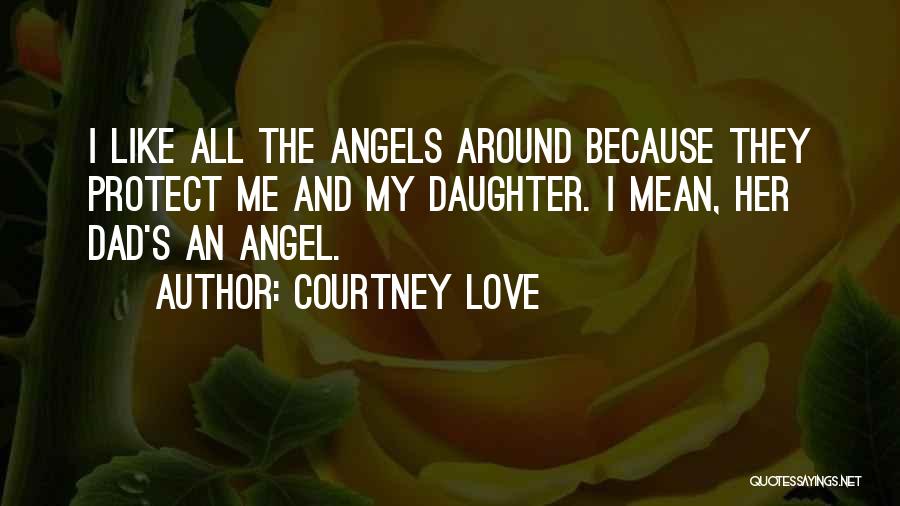 Courtney Love Quotes: I Like All The Angels Around Because They Protect Me And My Daughter. I Mean, Her Dad's An Angel.