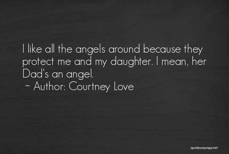 Courtney Love Quotes: I Like All The Angels Around Because They Protect Me And My Daughter. I Mean, Her Dad's An Angel.