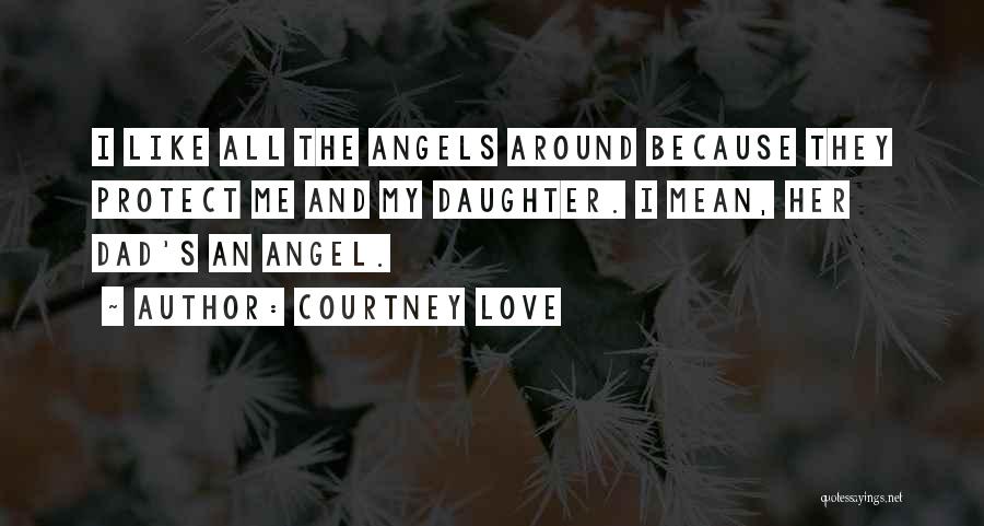 Courtney Love Quotes: I Like All The Angels Around Because They Protect Me And My Daughter. I Mean, Her Dad's An Angel.