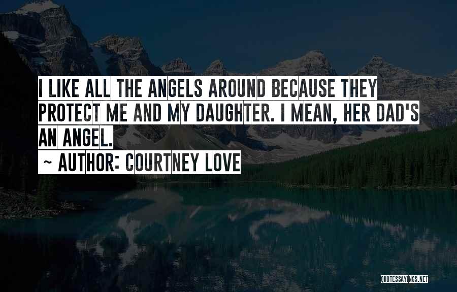 Courtney Love Quotes: I Like All The Angels Around Because They Protect Me And My Daughter. I Mean, Her Dad's An Angel.
