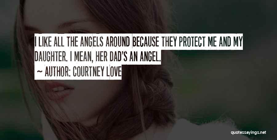 Courtney Love Quotes: I Like All The Angels Around Because They Protect Me And My Daughter. I Mean, Her Dad's An Angel.