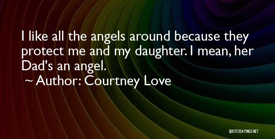 Courtney Love Quotes: I Like All The Angels Around Because They Protect Me And My Daughter. I Mean, Her Dad's An Angel.