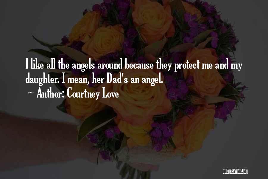 Courtney Love Quotes: I Like All The Angels Around Because They Protect Me And My Daughter. I Mean, Her Dad's An Angel.