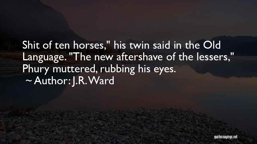 J.R. Ward Quotes: Shit Of Ten Horses, His Twin Said In The Old Language. The New Aftershave Of The Lessers, Phury Muttered, Rubbing
