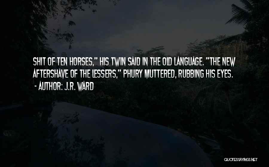 J.R. Ward Quotes: Shit Of Ten Horses, His Twin Said In The Old Language. The New Aftershave Of The Lessers, Phury Muttered, Rubbing