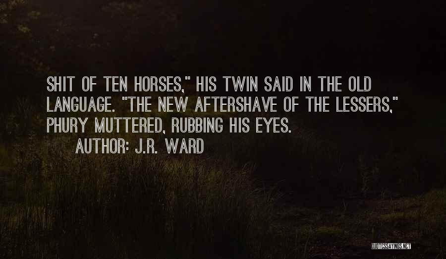 J.R. Ward Quotes: Shit Of Ten Horses, His Twin Said In The Old Language. The New Aftershave Of The Lessers, Phury Muttered, Rubbing